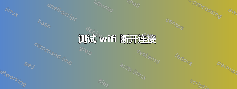 测试 wifi 断开连接