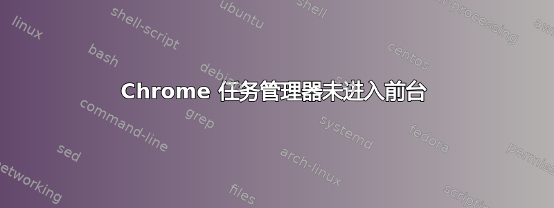 Chrome 任务管理器未进入前台