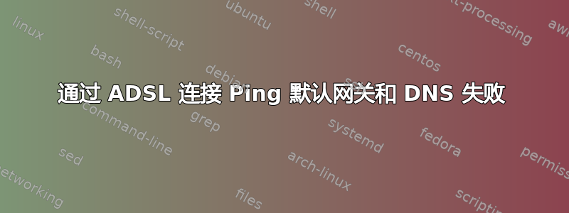 通过 ADSL 连接 Ping 默认网关和 DNS 失败