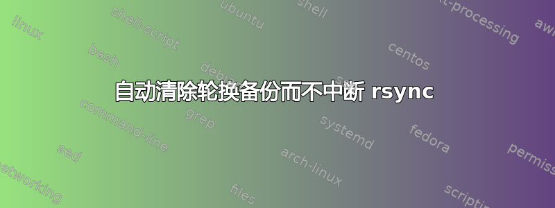 自动清除轮换备份而不中断 rsync