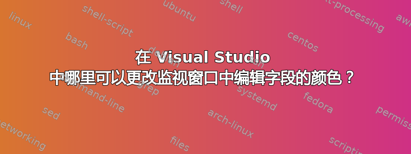 在 Visual Studio 中哪里可以更改监视窗口中编辑字段的颜色？