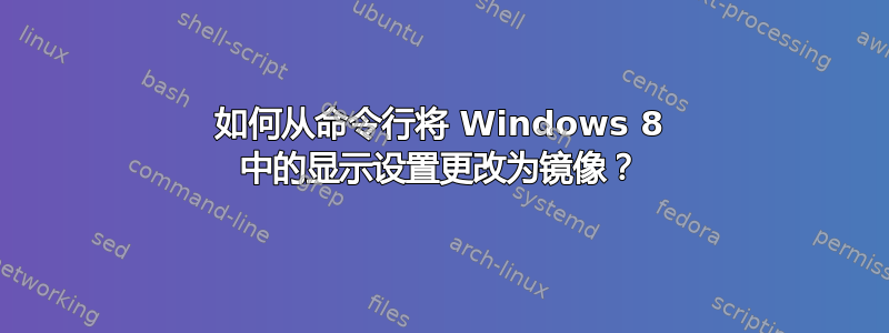 如何从命令行将 Windows 8 中的显示设置更改为镜像？