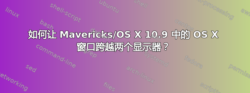 如何让 Mavericks/OS X 10.9 中的 OS X 窗口跨越两个显示器？