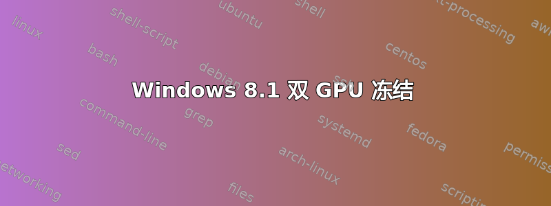 Windows 8.1 双 GPU 冻结