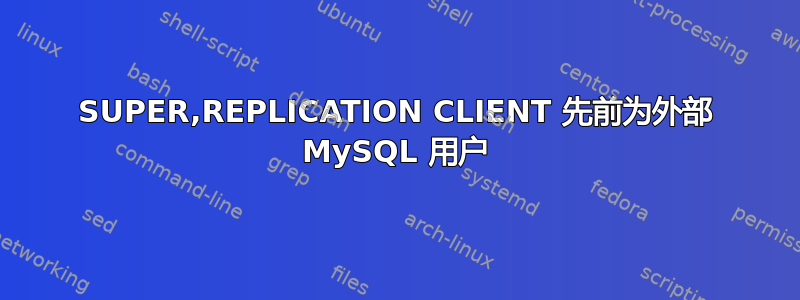 SUPER,REPLICATION CLIENT 先前为外部 MySQL 用户