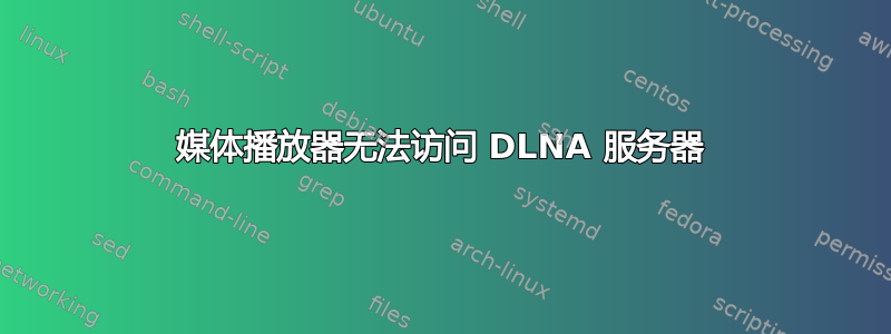 媒体播放器无法访问 DLNA 服务器