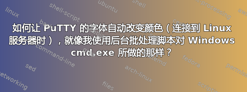 如何让 PuTTY 的字体自动改变颜色（连接到 Linux 服务器时），就像我使用后台批处理脚本对 Windows cmd.exe 所做的那样？