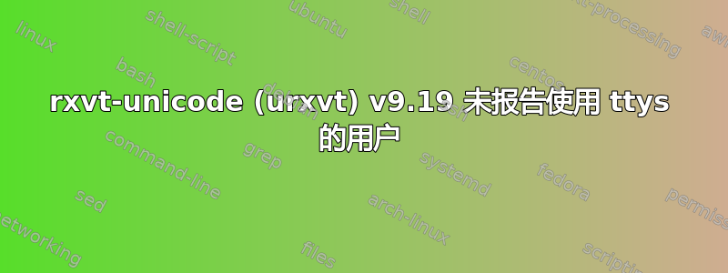 rxvt-unicode (urxvt) v9.19 未报告使用 ttys 的用户