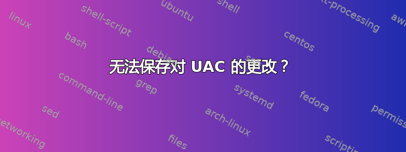 无法保存对 UAC 的更改？