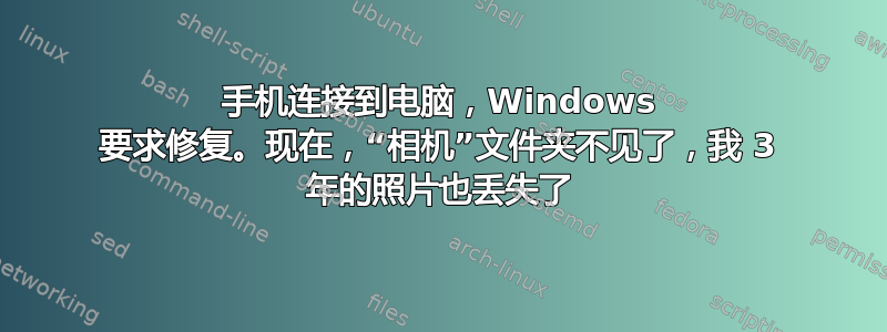 手机连接到电脑，Windows 要求修复。现在，“相机”文件夹不见了，我 3 年的照片也丢失了