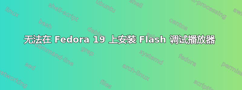 无法在 Fedora 19 上安装 Flash 调试播放器