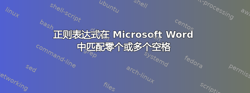 正则表达式在 Microsoft Word 中匹配零个或多个空格