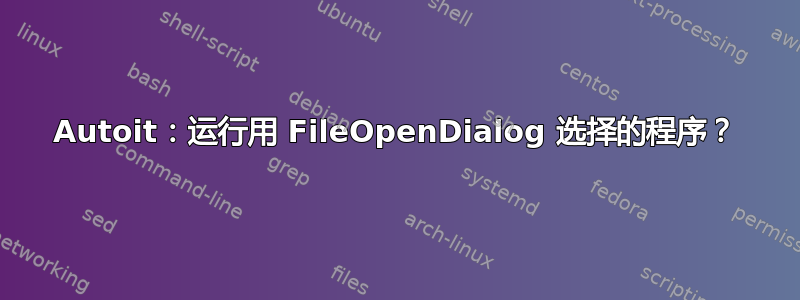 Autoit：运行用 FileOpenDialog 选择的程序？