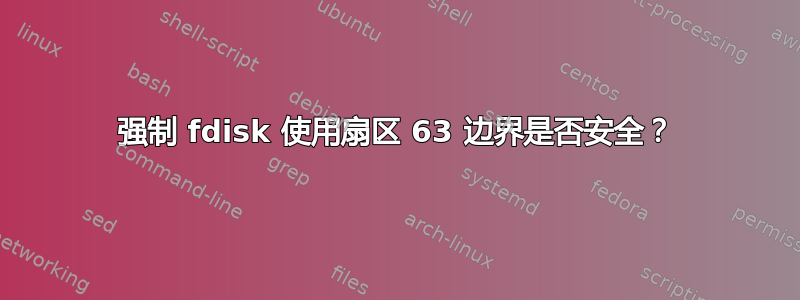 强制 fdisk 使用扇区 63 边界是否安全？