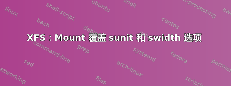 XFS：Mount 覆盖 sunit 和 swidth 选项