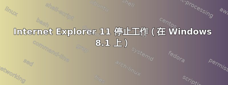 Internet Explorer 11 停止工作（在 Windows 8.1 上）