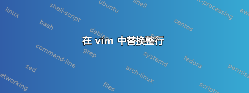 在 vim 中替换整行