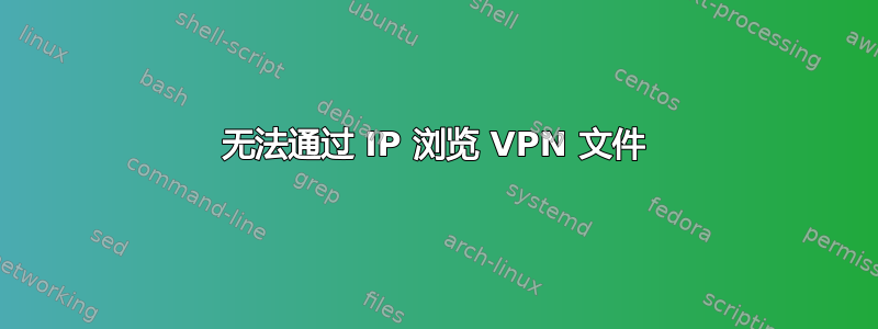 无法通过 IP 浏览 VPN 文件