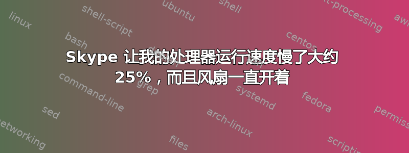 Skype 让我的处理器运行速度慢了大约 25%，而且风扇一直开着