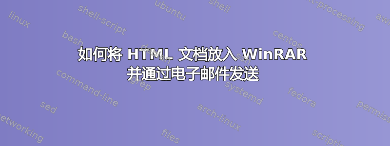 如何将 HTML 文档放入 WinRAR 并通过电子邮件发送