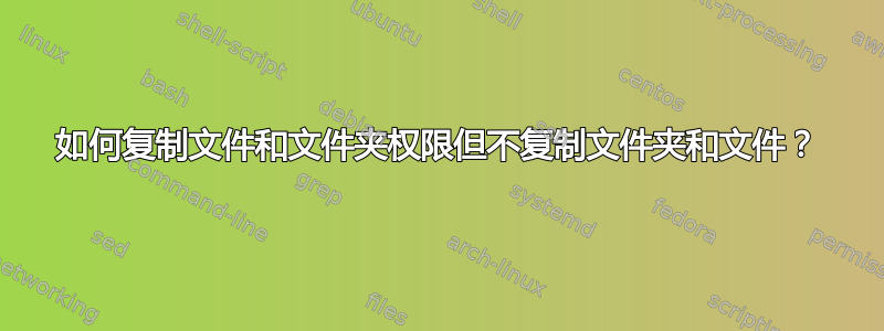 如何复制文件和文件夹权限但不复制文件夹和文件？