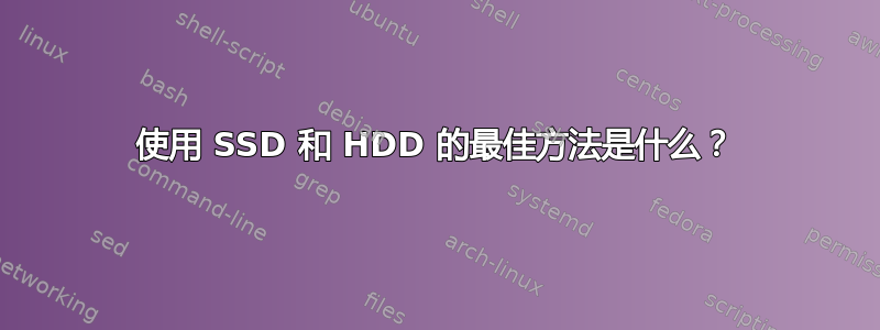 使用 SSD 和 HDD 的最佳方法是什么？