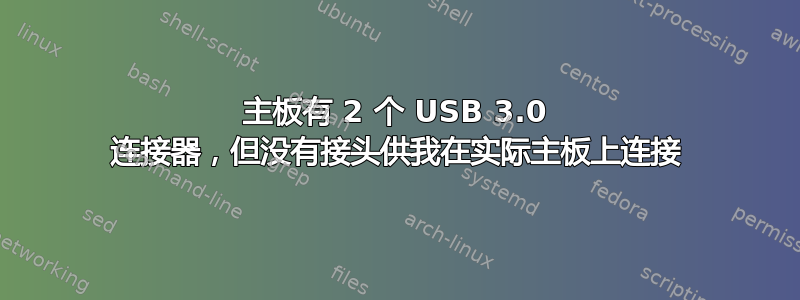 主板有 2 个 USB 3.0 连接器，但没有接头供我在实际主板上连接