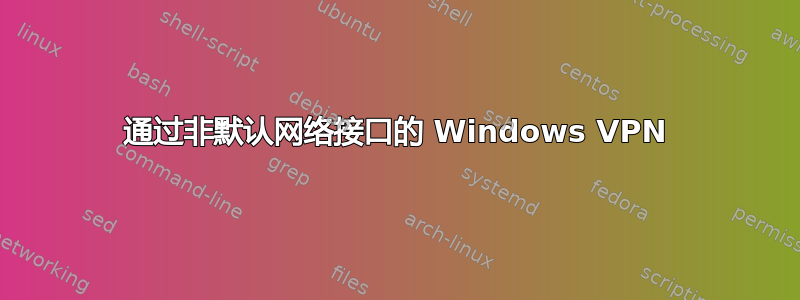 通过非默认网络接口的 Windows VPN