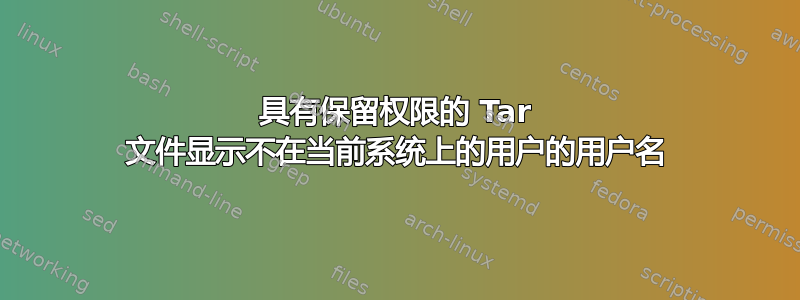 具有保留权限的 Tar 文件显示不在当前系统上的用户的用户名