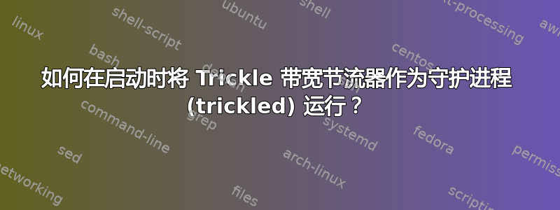 如何在启动时将 Trickle 带宽节流器作为守护进程 (trickled) 运行？