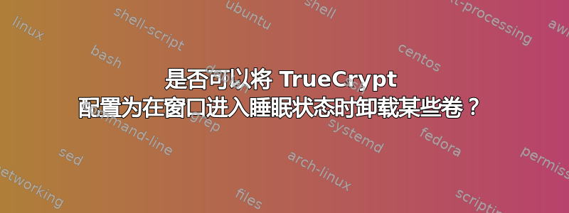 是否可以将 TrueCrypt 配置为在窗口进入睡眠状态时卸载某些卷？