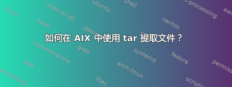 如何在 AIX 中使用 tar 提取文件？