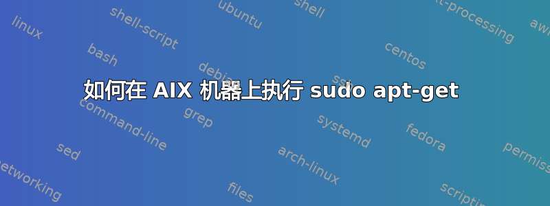 如何在 AIX 机器上执行 sudo apt-get