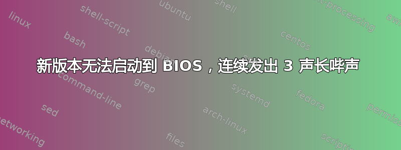 新版本无法启动到 BIOS，连续发出 3 声长哔声