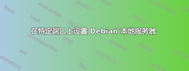 在特定端口上设置 Debian 本地服务器