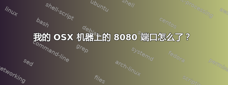 我的 OSX 机器上的 8080 端口怎么了？