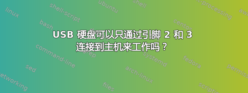 USB 硬盘可以只通过引脚 2 和 3 连接到主机来工作吗？