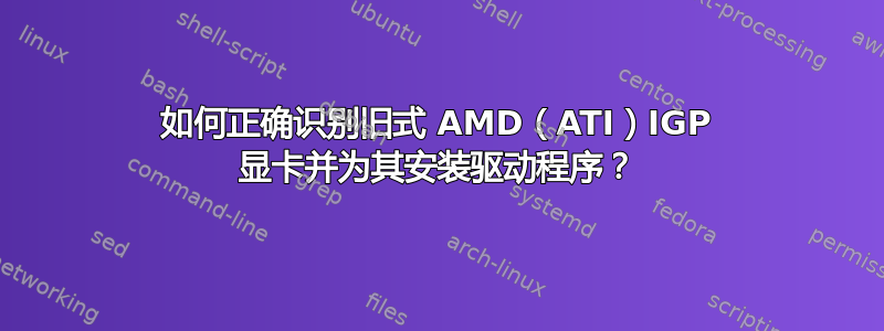 如何正确识别旧式 AMD（ATI）IGP 显卡并为其安装驱动程序？