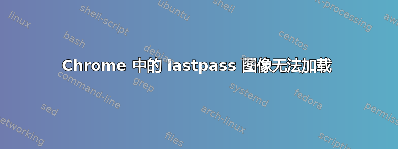 Chrome 中的 lastpass 图像无法加载