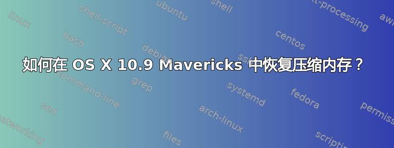 如何在 OS X 10.9 Mavericks 中恢复压缩内存？