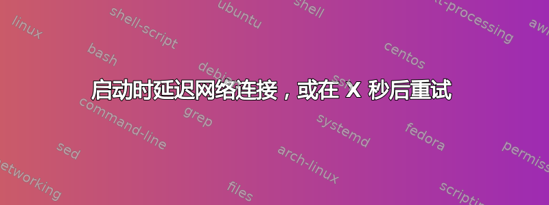 启动时延迟网络连接，或在 X 秒后重试