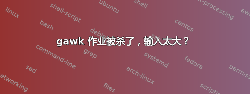 gawk 作业被杀了，输入太大？