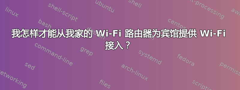 我怎样才能从我家的 Wi-Fi 路由器为宾馆提供 Wi-Fi 接入？