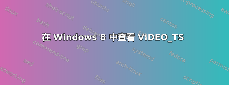 在 Windows 8 中查看 VIDEO_TS