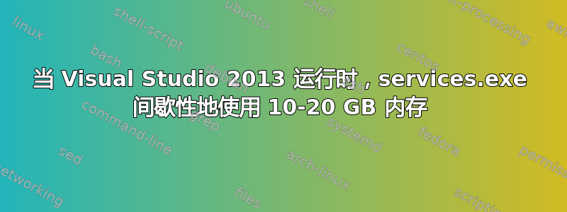 当 Visual Studio 2013 运行时，services.exe 间歇性地使用 10-20 GB 内存