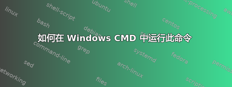 如何在 Windows CMD 中运行此命令