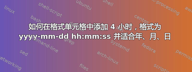 如何在格式单元格中添加 4 小时，格式为 yyyy-mm-dd hh:mm:ss 并适合年、月、日