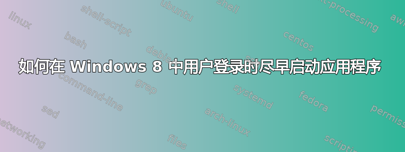 如何在 Windows 8 中用户登录时尽早启动应用程序