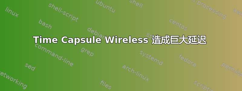 Time Capsule Wireless 造成巨大延迟