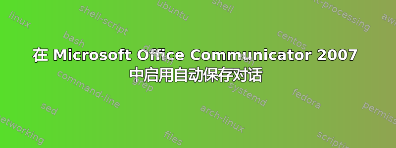 在 Microsoft Office Communicator 2007 中启用自动保存对话